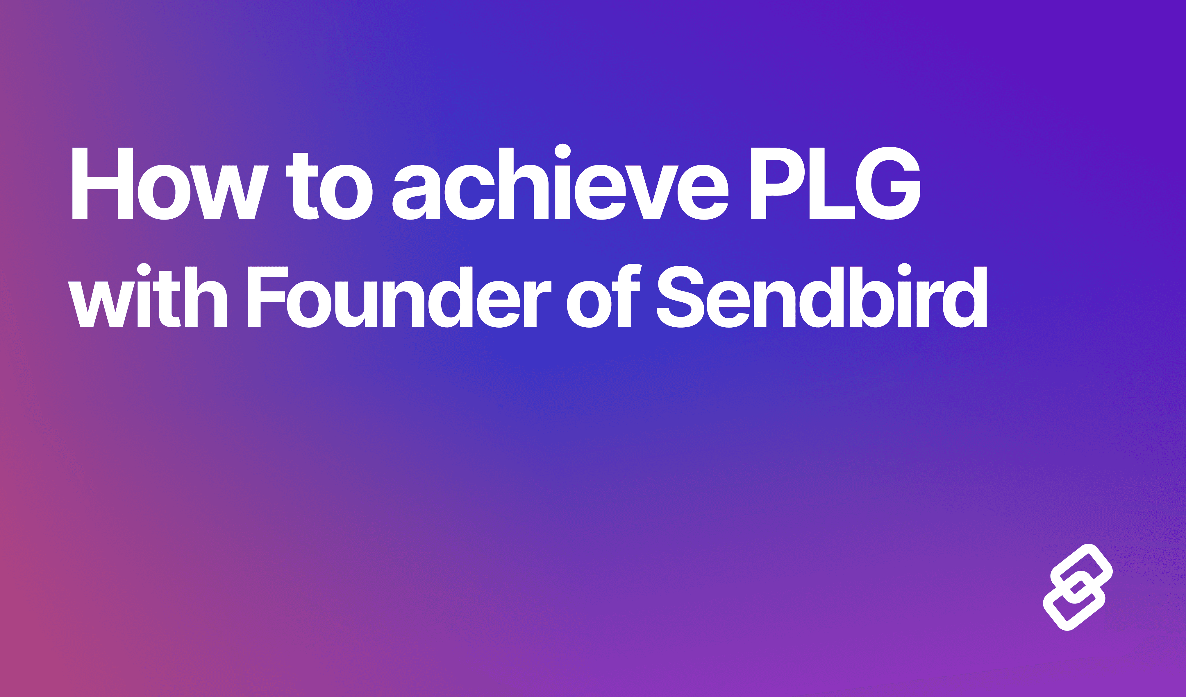 how to achieve plg with founder of sendbird