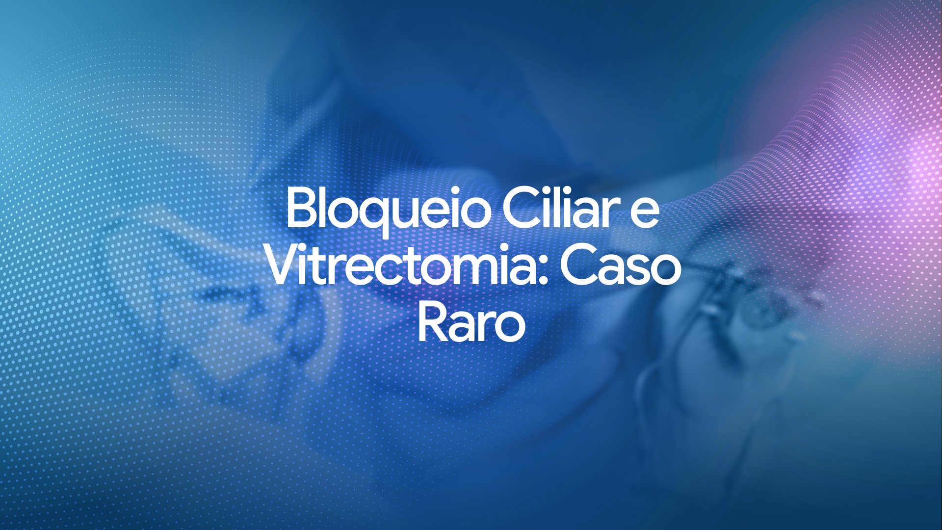 Bloqueio ciliar e vitrectomia: Caso raro