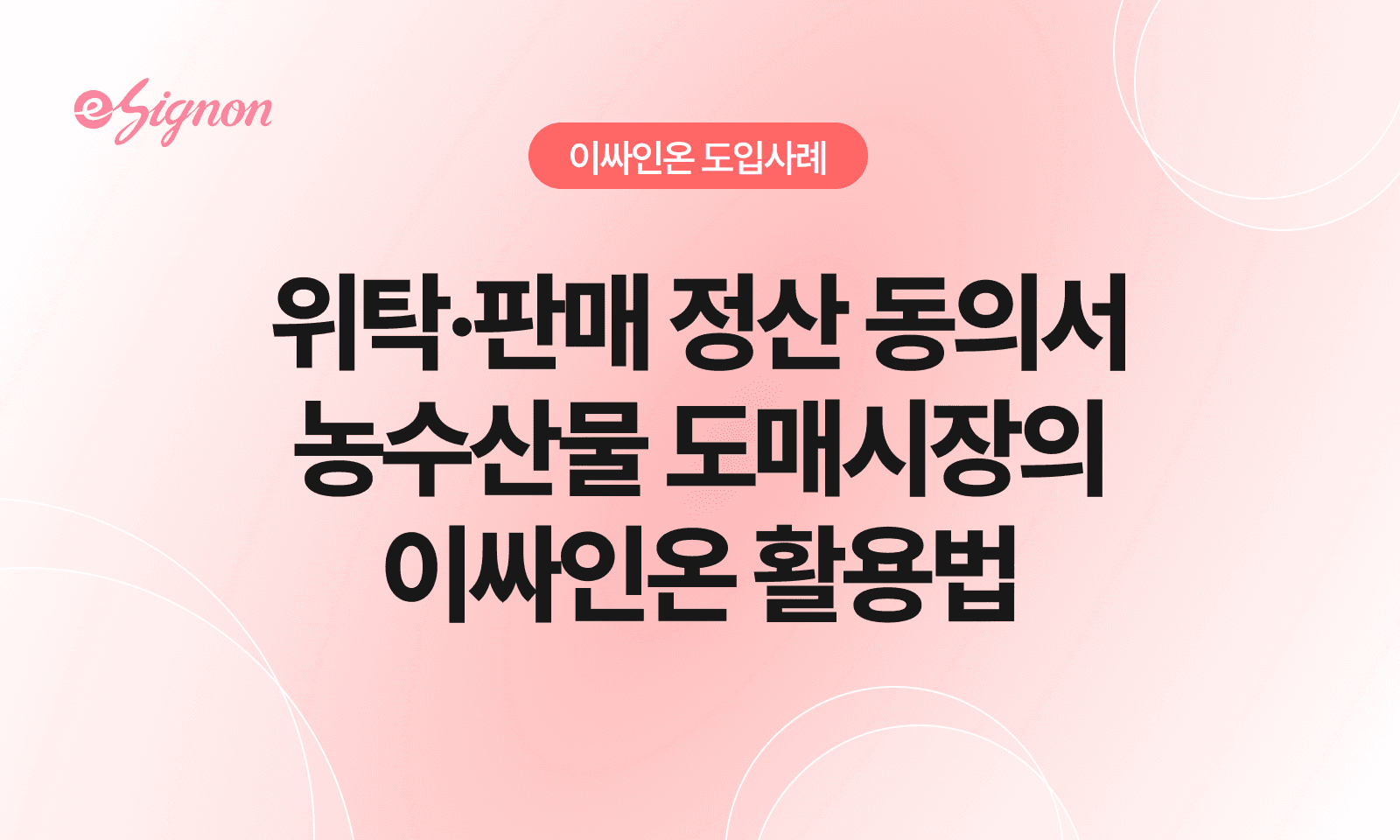 전자계약 이싸인온 농수산물 도매시장 전자계약 사례: 위탁판매·정산 동의서 전자서명