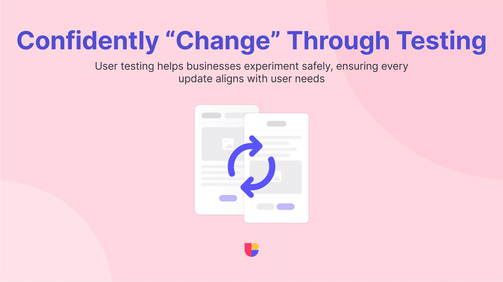 Showing how changes and updates doesn't have to be done safely through testing and knowing what your users want.