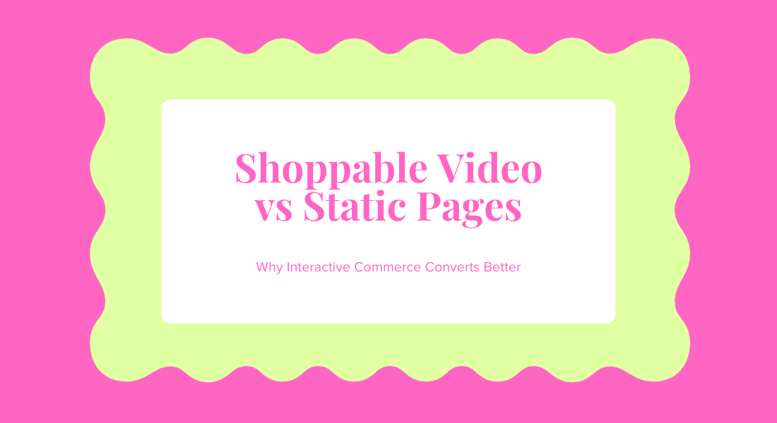 Shoppable Video vs Static Product Pages