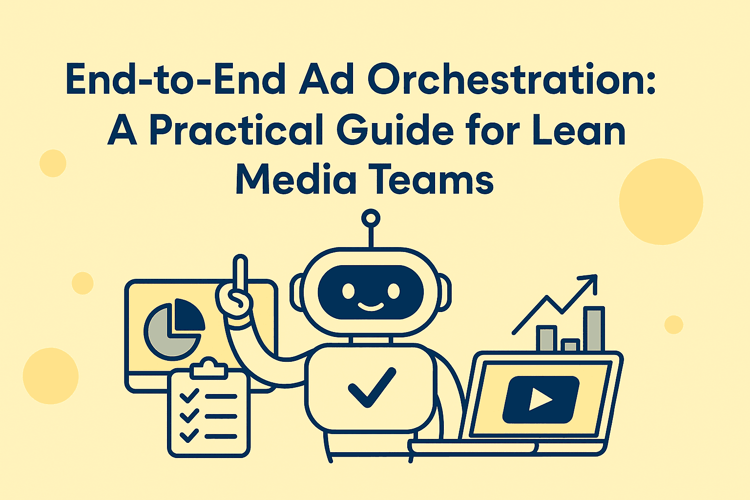 A friendly robot explaining End-to-End Ad Orchestration: A Practical Guide for Lean Media Teams