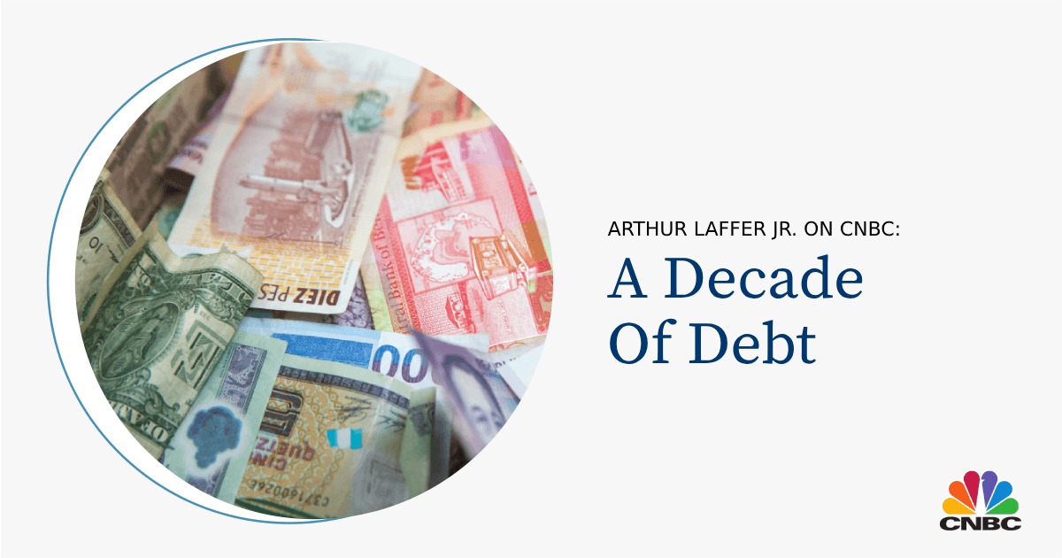 Arthur Laffer Jr. on CNBC.com: A Decade Of Debt