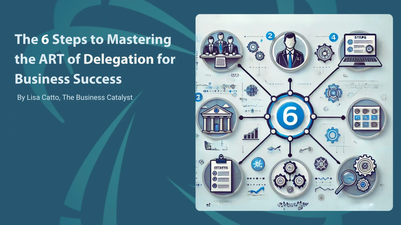 The 6 Steps to Mastering the ART of Delegation for Business Success