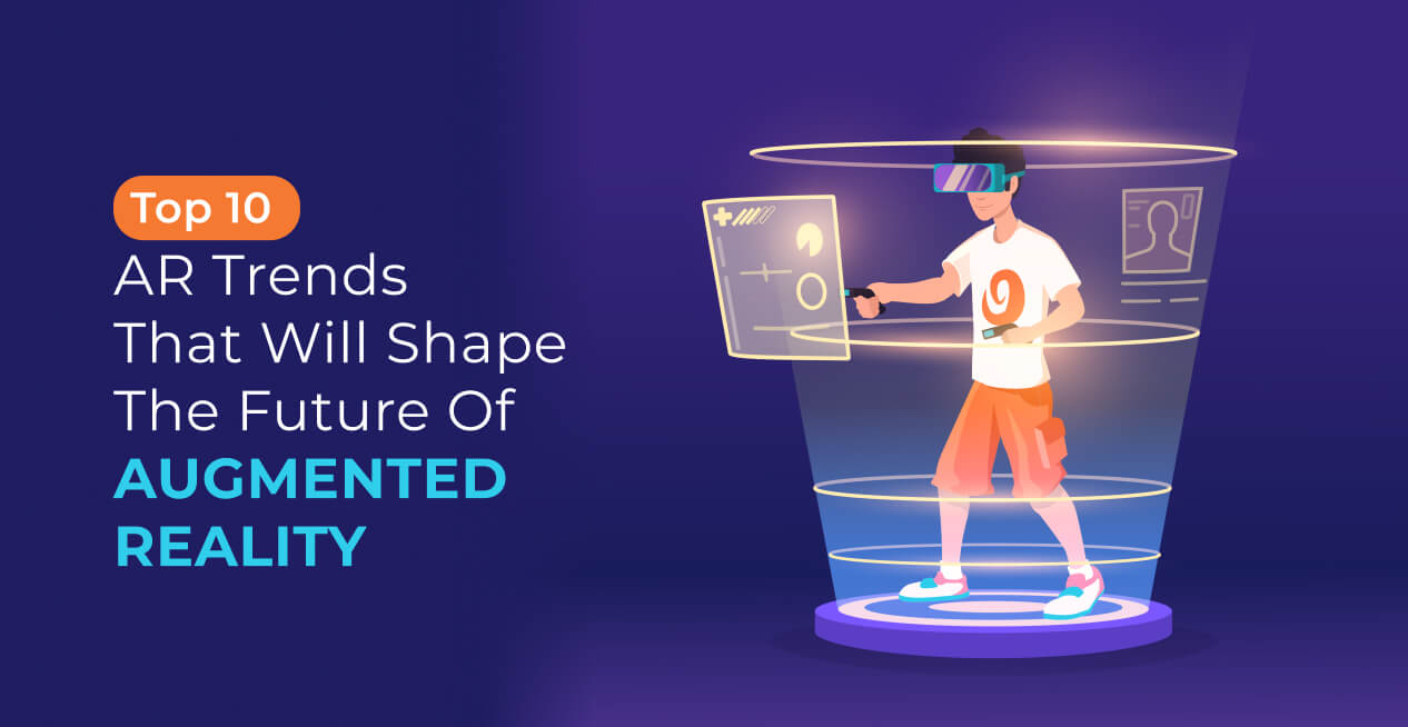 Top 10 AR Trends That Will Shape The Future Of Augmented Reality