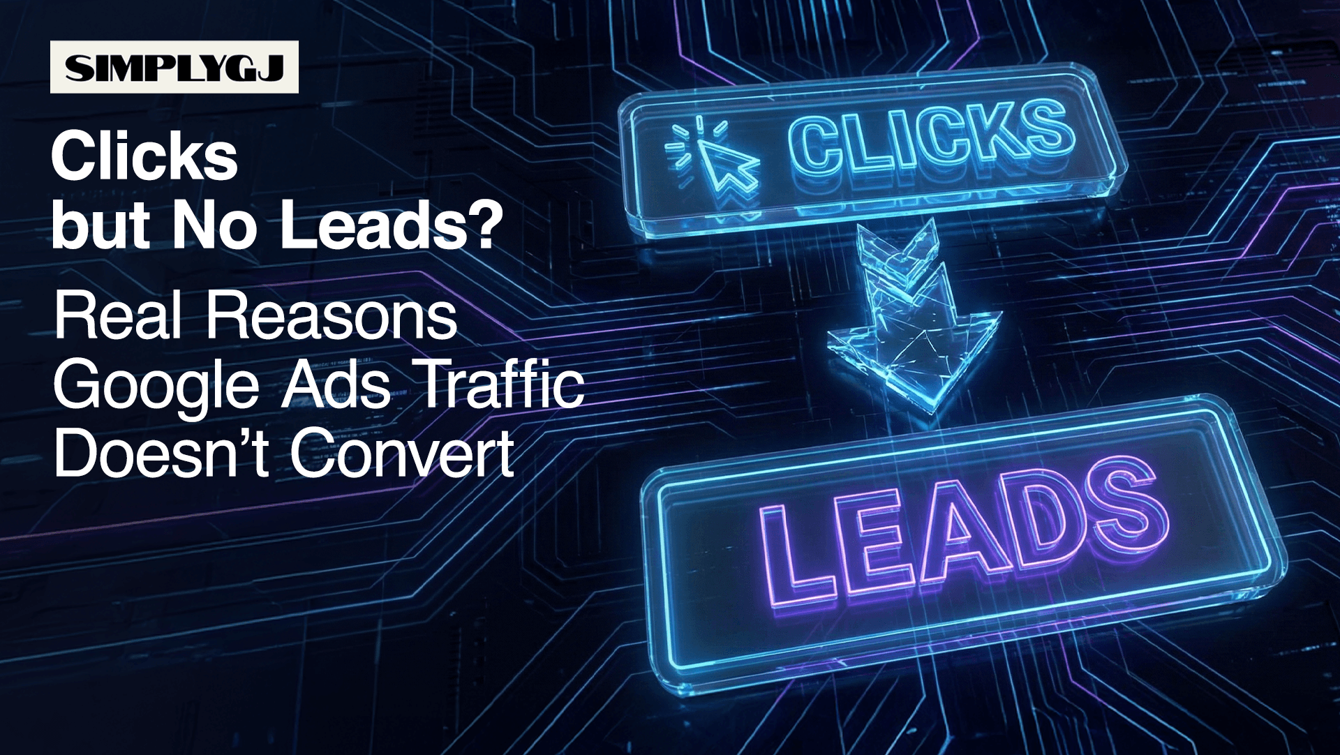 Clicks but No Leads? Real Reasons Google Ads Traffic Doesn’t Convert