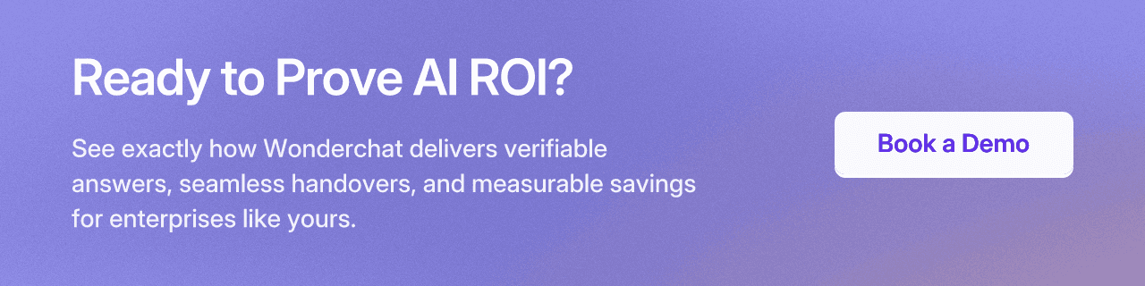 Ready to Prove AI ROI? See exactly how Wonderchat delivers verifiable answers, seamless handovers, and measurable savings for enterprises like yours. Book a Demo.
