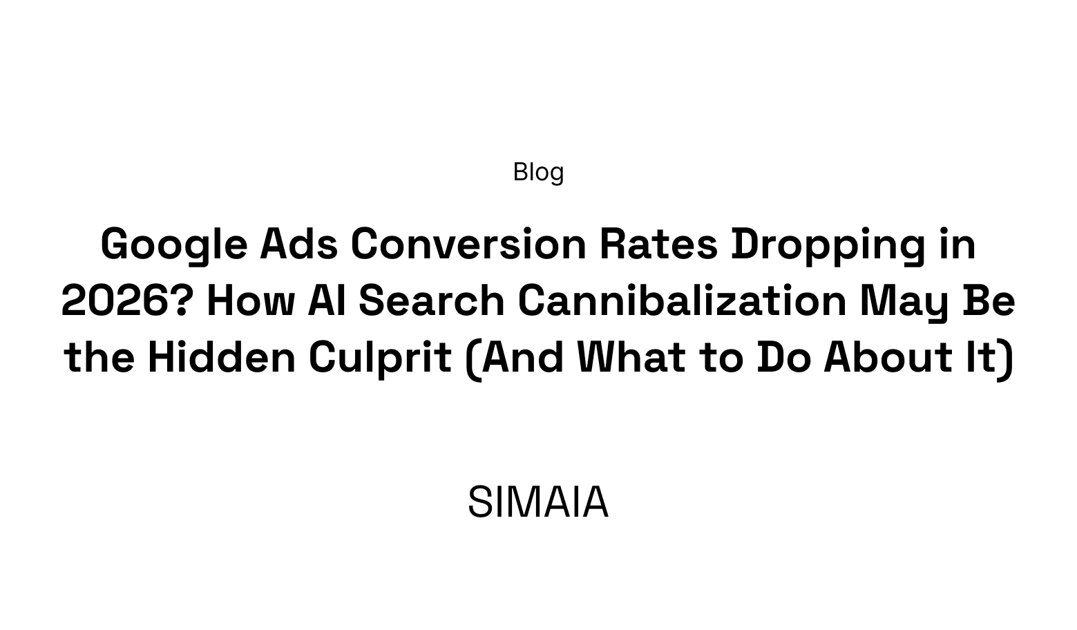Google Ads Conversion Rates Dropping in 2026? How AI Search Cannibalization May Be the Hidden Culprit (And What to Do About It)