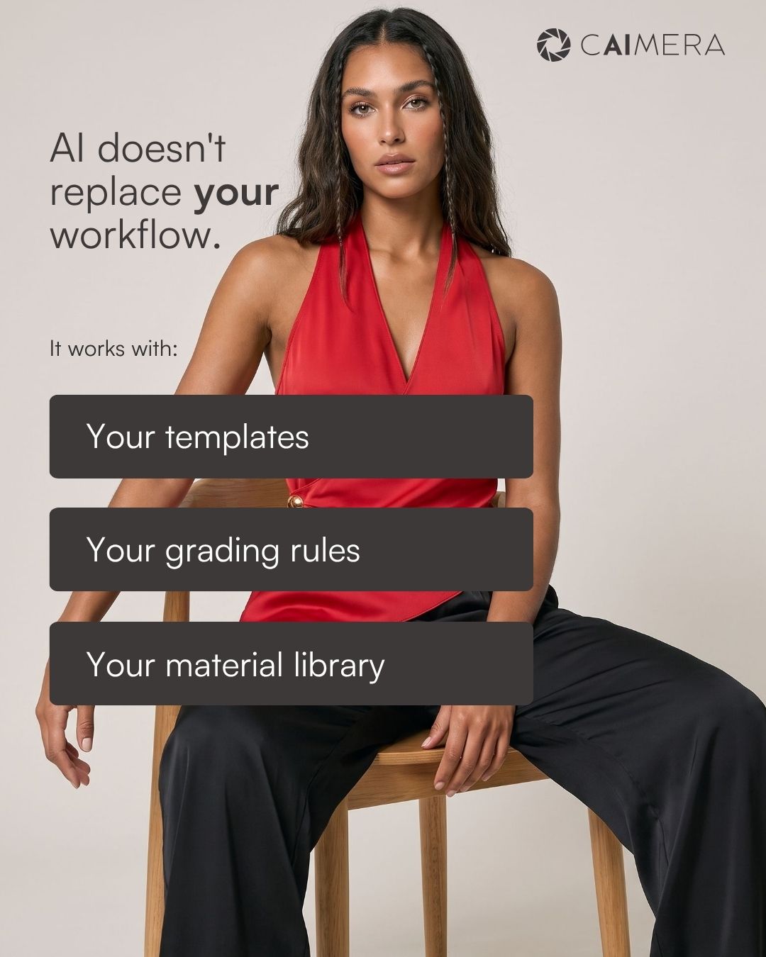 Caimera graphic reading AI doesn't replace your workflow, it works with your templates, your grading rules and your material library, over a model in a red halter top