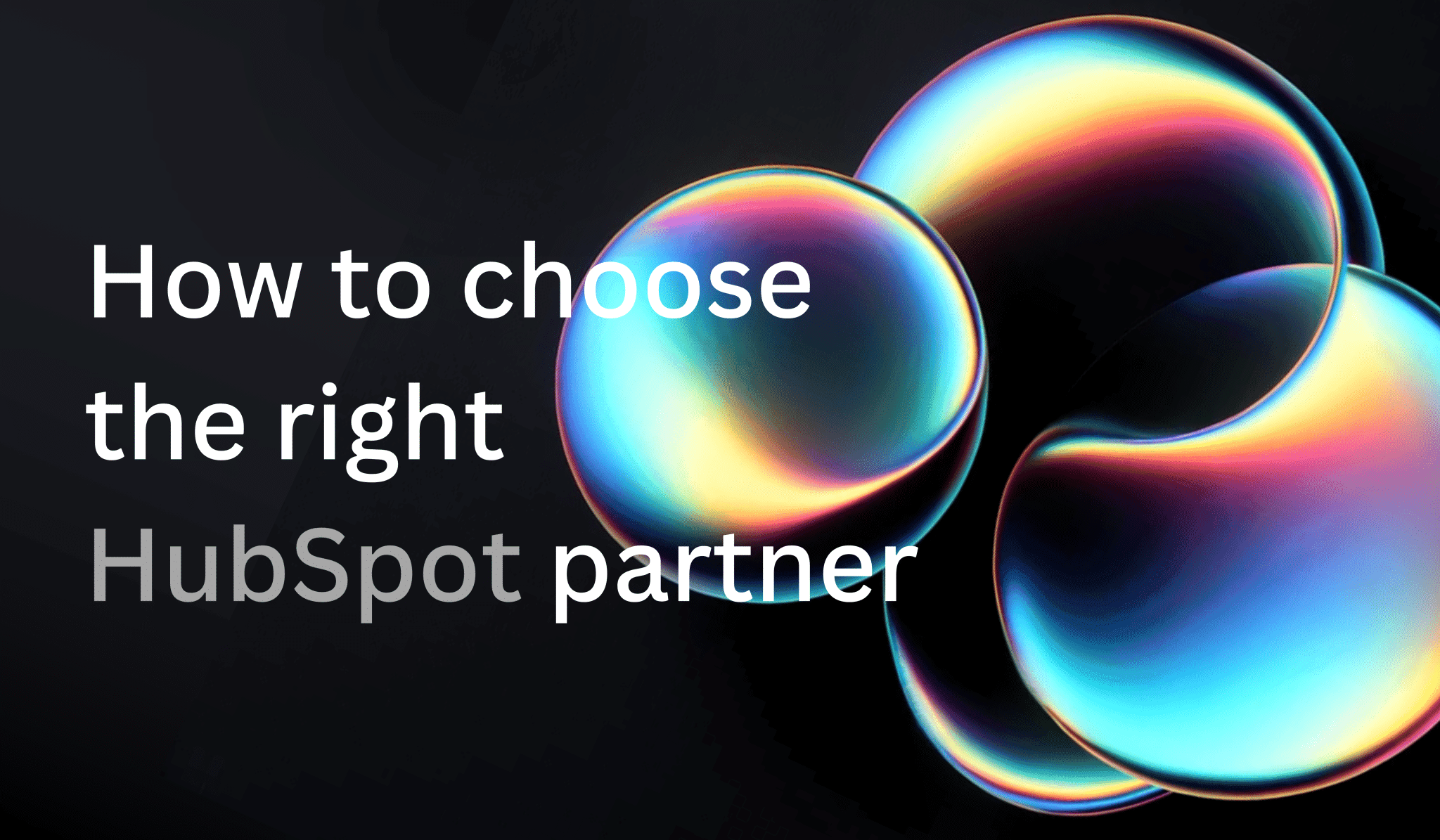 Cover 'How to choose the right HubSpot partner' with iridescent bubbles on black