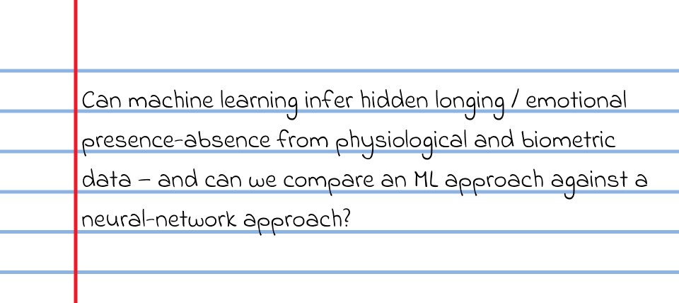 Can machine learning infer hidden longing/ emotional presence-absence from physiological and biometric data- and can we compare an ML approach against a neural network approach?