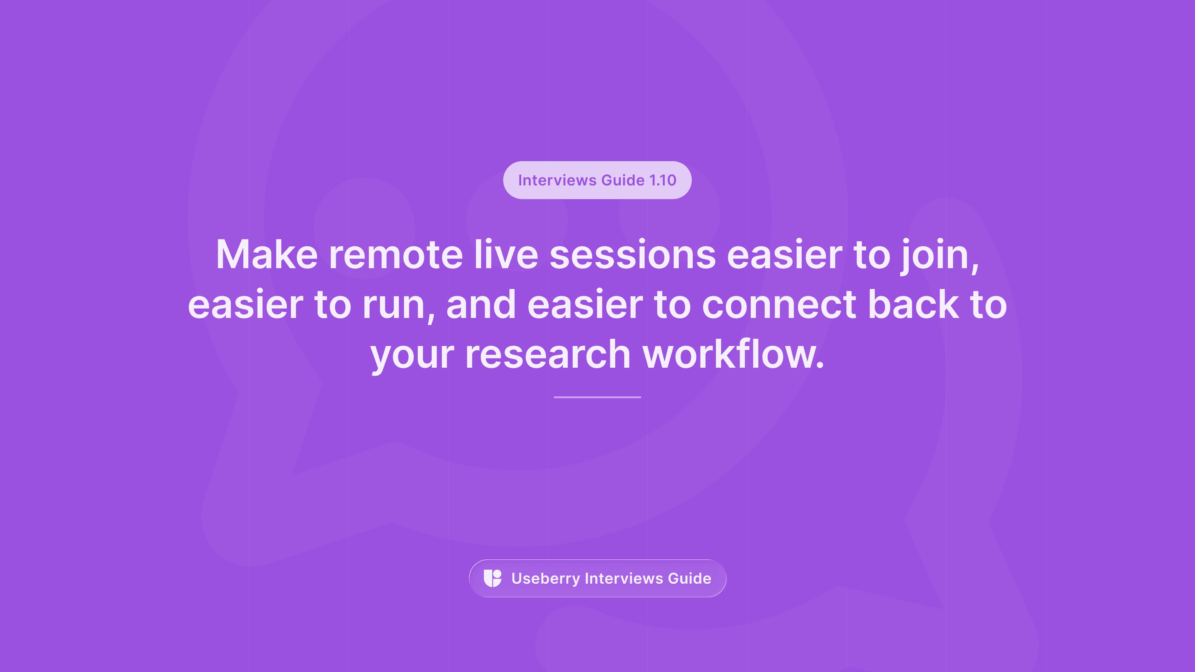 A purple banner labeled “Interviews Guide 1.10” reading “Make remote live sessions easier to join, easier to run, and easier to connect back to your research workflow.”