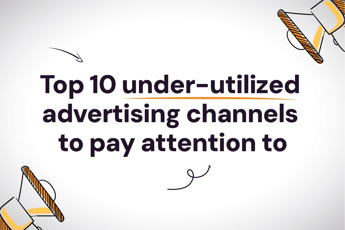 Top 8 Under-Utilized Advertising Channels to Pay Attention To