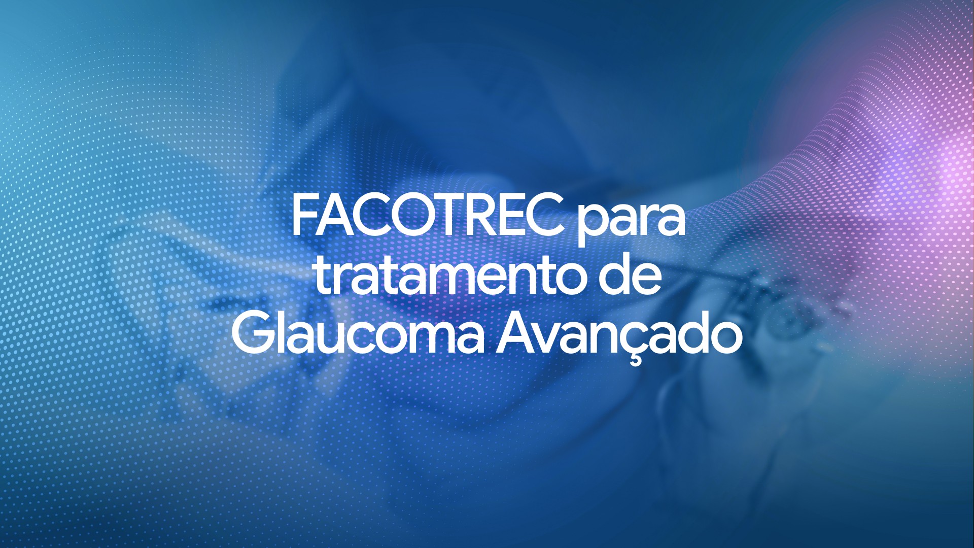 FACO-TREC para tratamento de Glaucoma Avançado