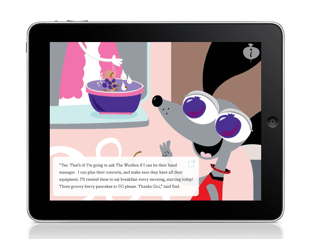 A cartoon mouse wearing a red shirt and collar stands in front of a tablet screen displaying a bowl of cereal being poured. The mouse has large purple eyes and is waving with its left hand. A text bubble near the mouse reads, “Yes. That’s it! I’m going to ask The Woofers if I can be their band manager. I can plan their concerts, and make sure they have all their equipment. I’ll remind them to eat breakfast every morning, starting today! Three groovy-berry pancakes to GO please. Thanks, Cici,” said Rad.