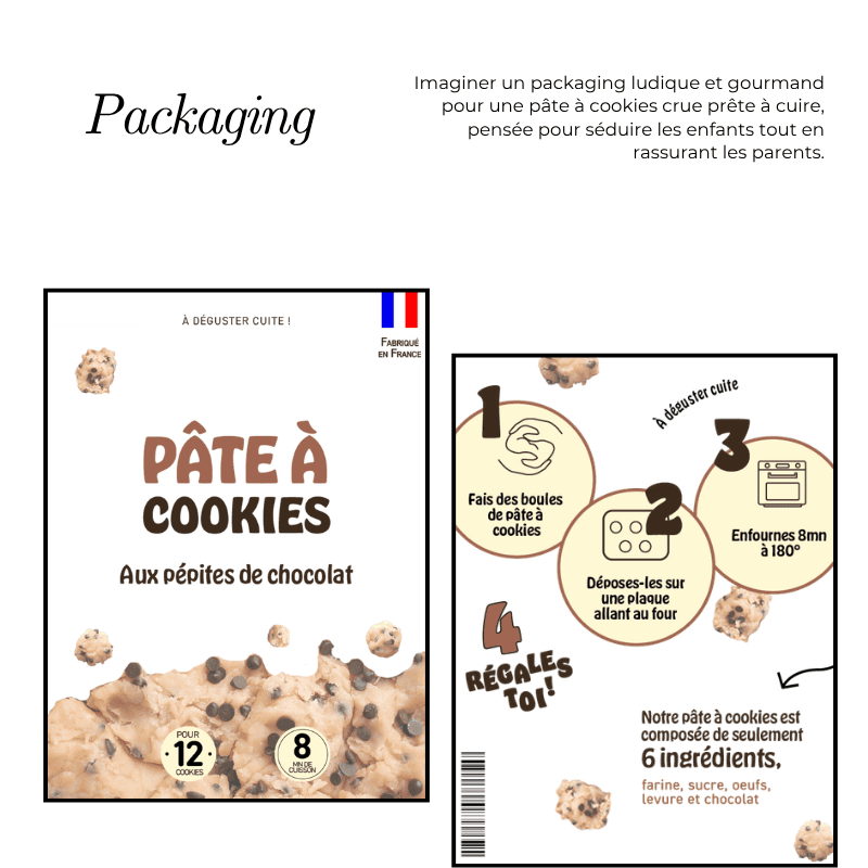 Conception d'un packaging pour une pâte à cookies crue prête à cuire, pensée pour séduire les enfants tout en rassurant les parents. Le design intègre les contraintes réglementaires (drapeau français, temps de cuisson, nombre de portions) dans une identité visuelle ludique et gourmande, ciblant les familles en quête d'un goûter simple et sain à préparer à la maison.