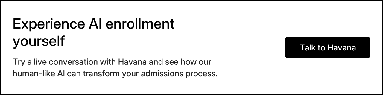 Experience AI enrollment yourself. Try a live conversation with Havana and see how our human-like AI can transform your admissions process.