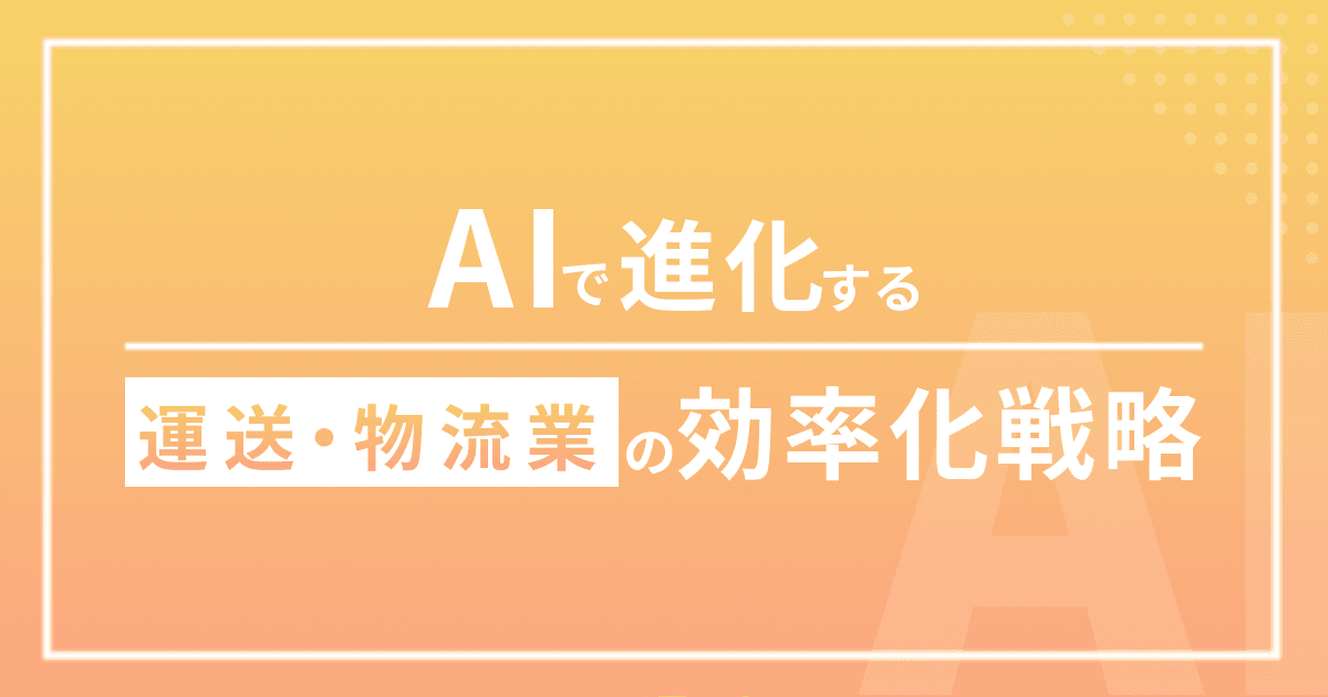 AIで進化する運送・物流業の効率化戦略