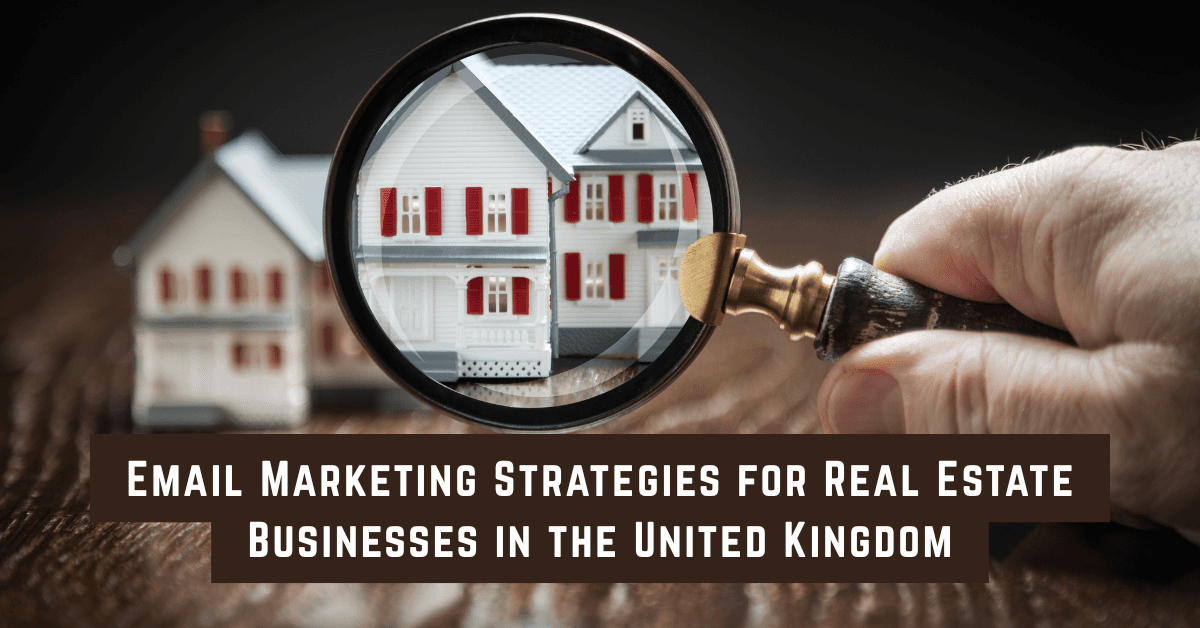 Best Email Marketing Strategies for Real Estate Businesses in the United Kingdom