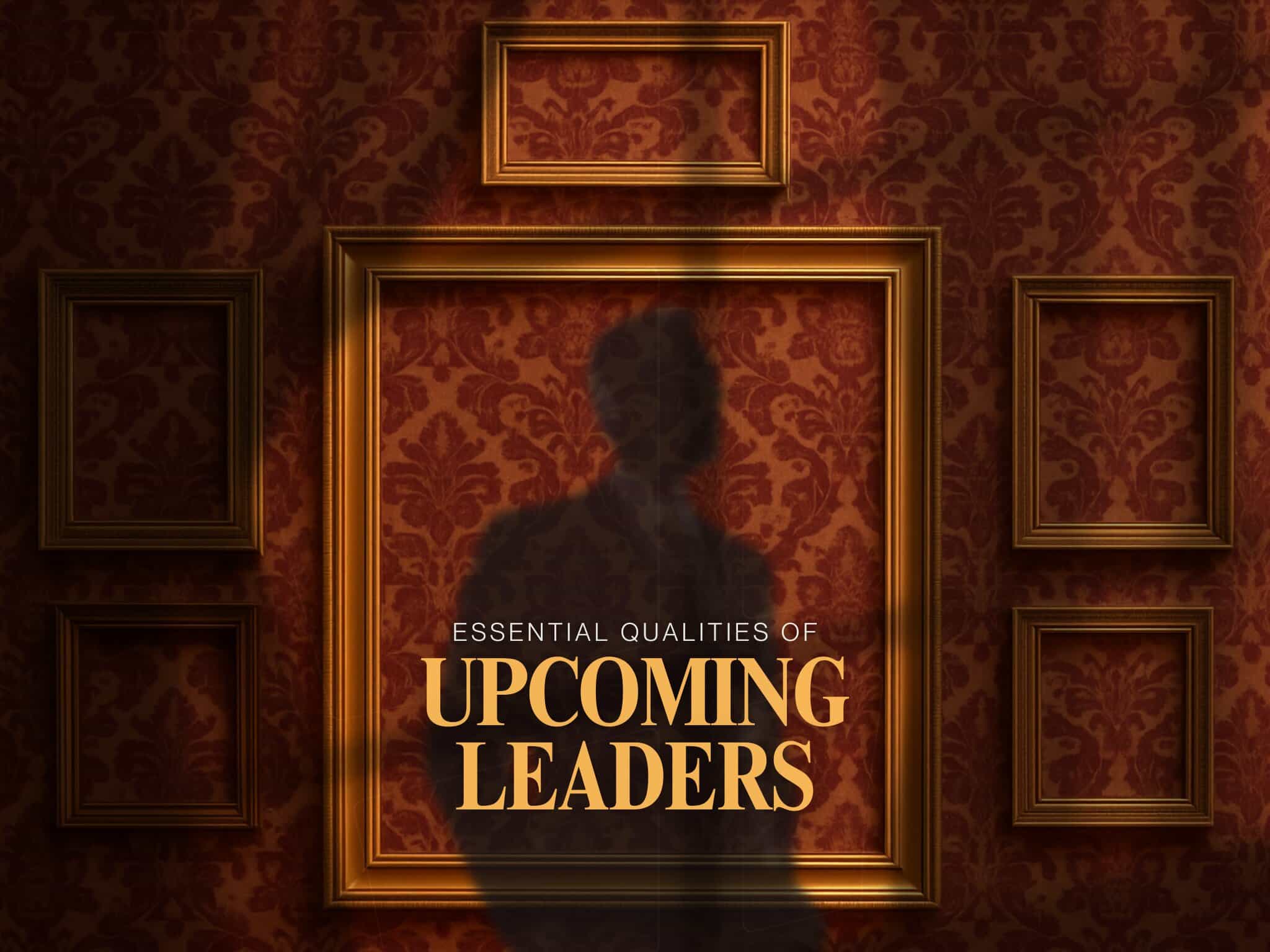Essential Qualities of Upcoming Leaders