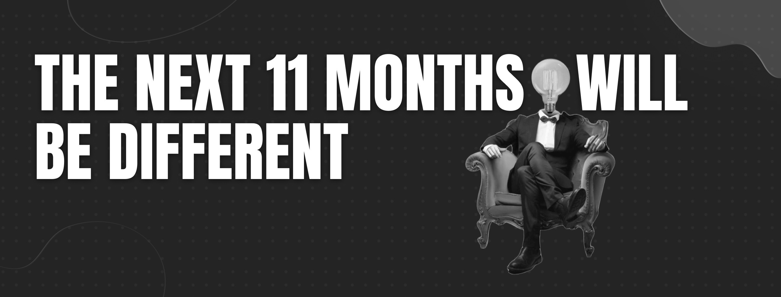 The next 11 months - will be different