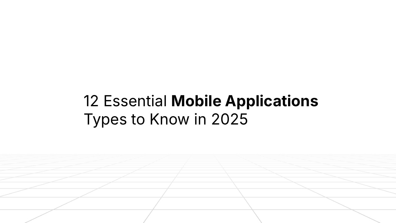 Minimal presentation slide with a white background and subtle grid floor perspective, featuring centered text that reads: ‘12 Essential Mobile Applications Types to Know in 2025,’ with ‘Mobile Applications’ in bold.