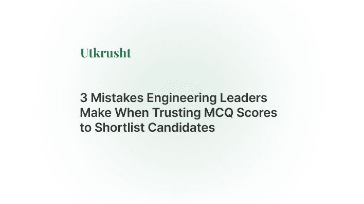 3 Mistakes Engineering Leaders Make When Trusting MCQ Scores to Shortlist Candidates