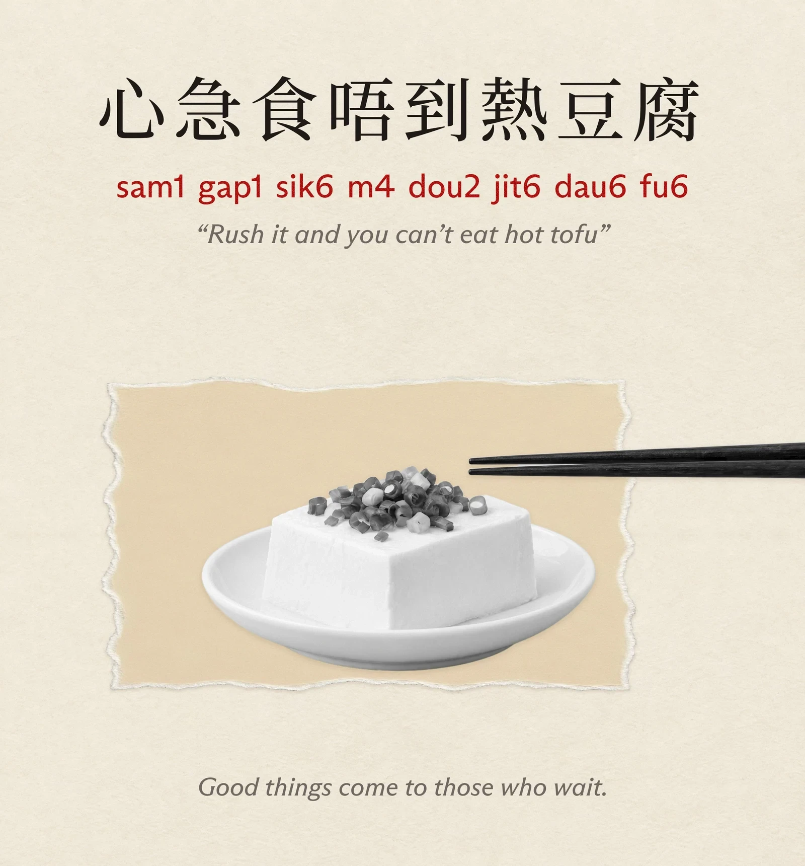 A card titled 心急食唔到熱豆腐, sam1 gap1 sik6 m4 dou2 jit6 dau6 fu6, “Rush it and you can’t eat hot tofu”. A block of silken tofu topped with spring onion on a small plate, with chopsticks coming in from the edge and hovering just above it. Underneath: good things come to those who wait.