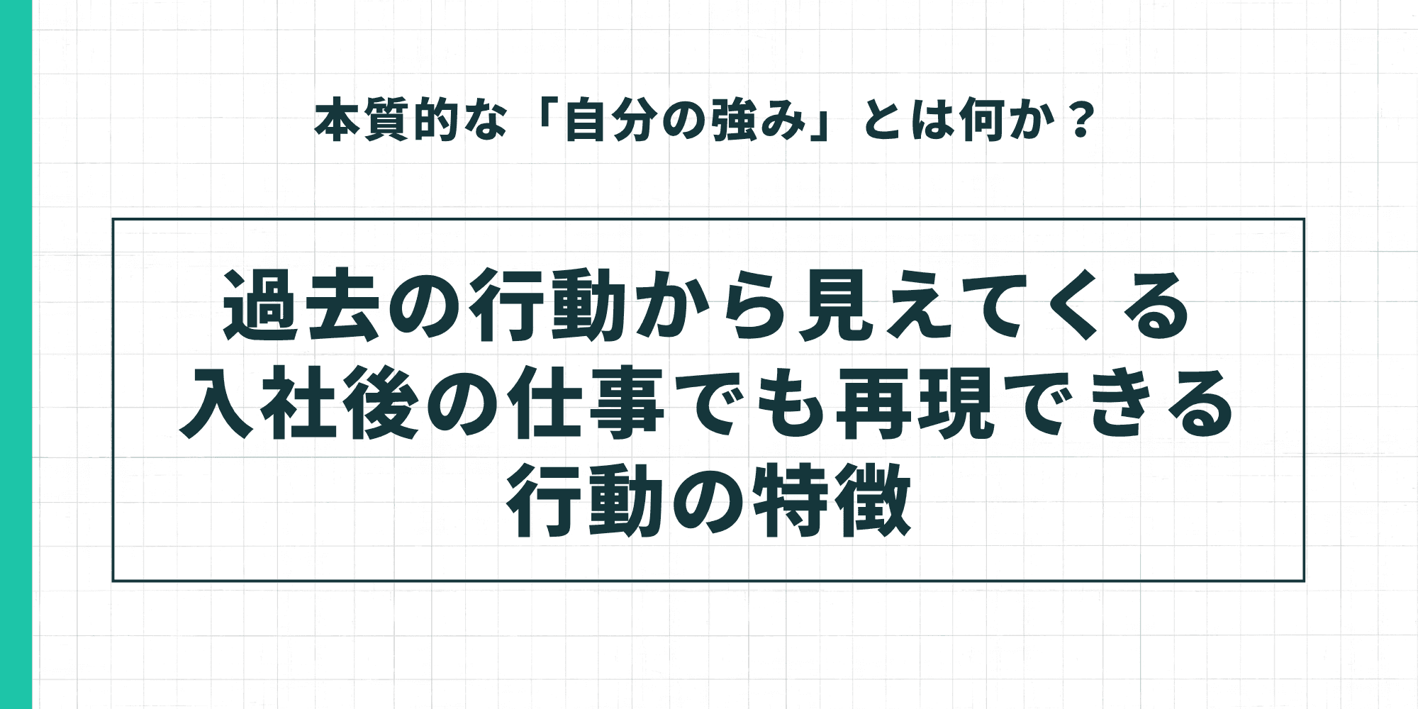 本質的な「自分の強み」とは?過去の行動から見えてくる入社後の仕事でも再現できる行動の特徴