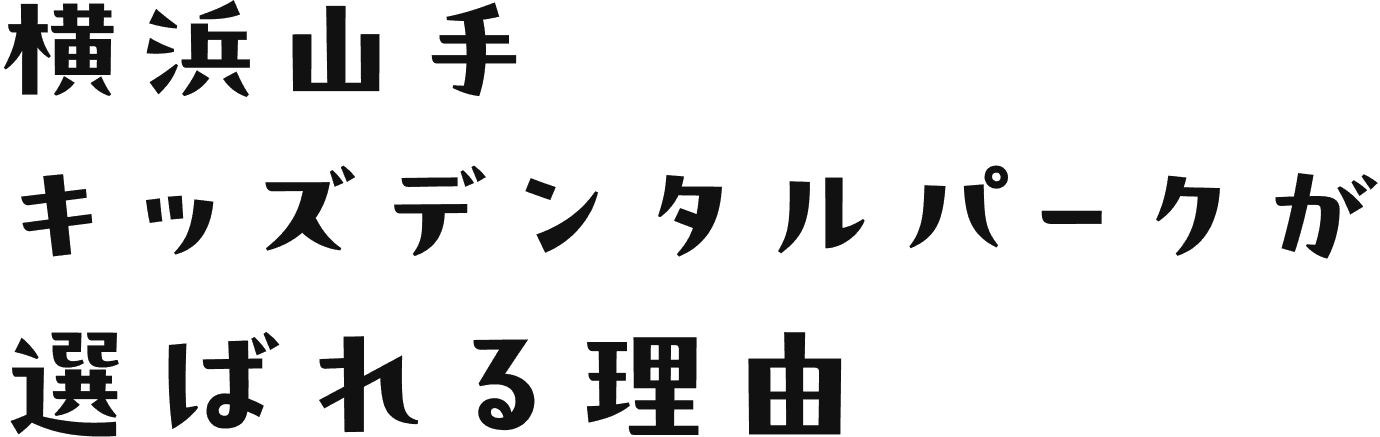 横浜山手キッズデンタルパークが選ばれる理由