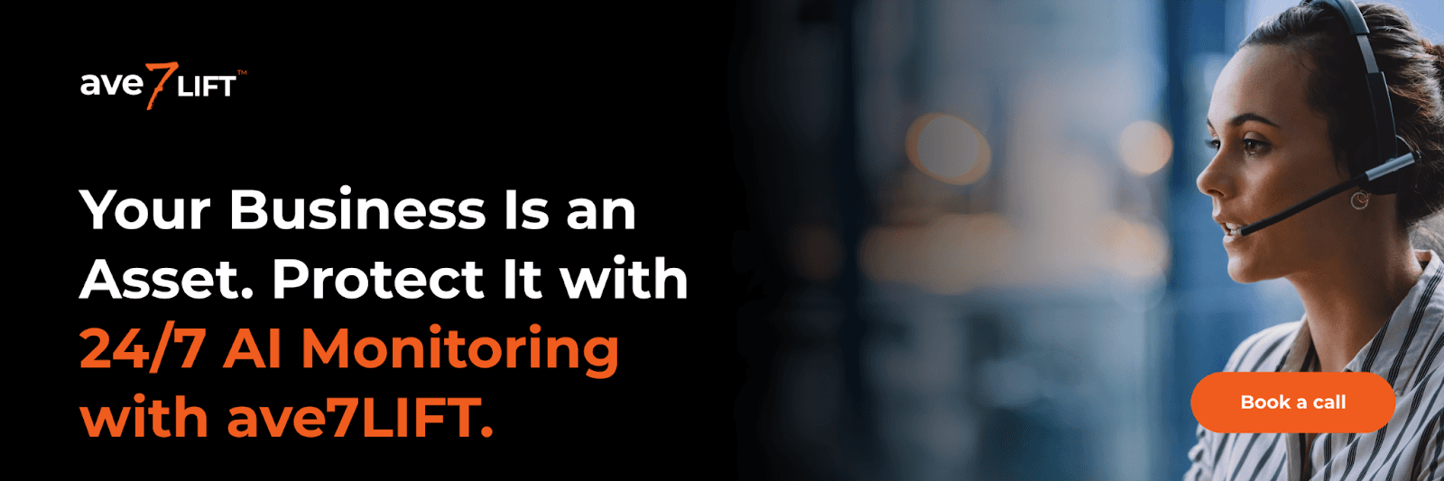 Your business is an asset. Protect it with 24/7 AI monitoring with ave7LIFT.