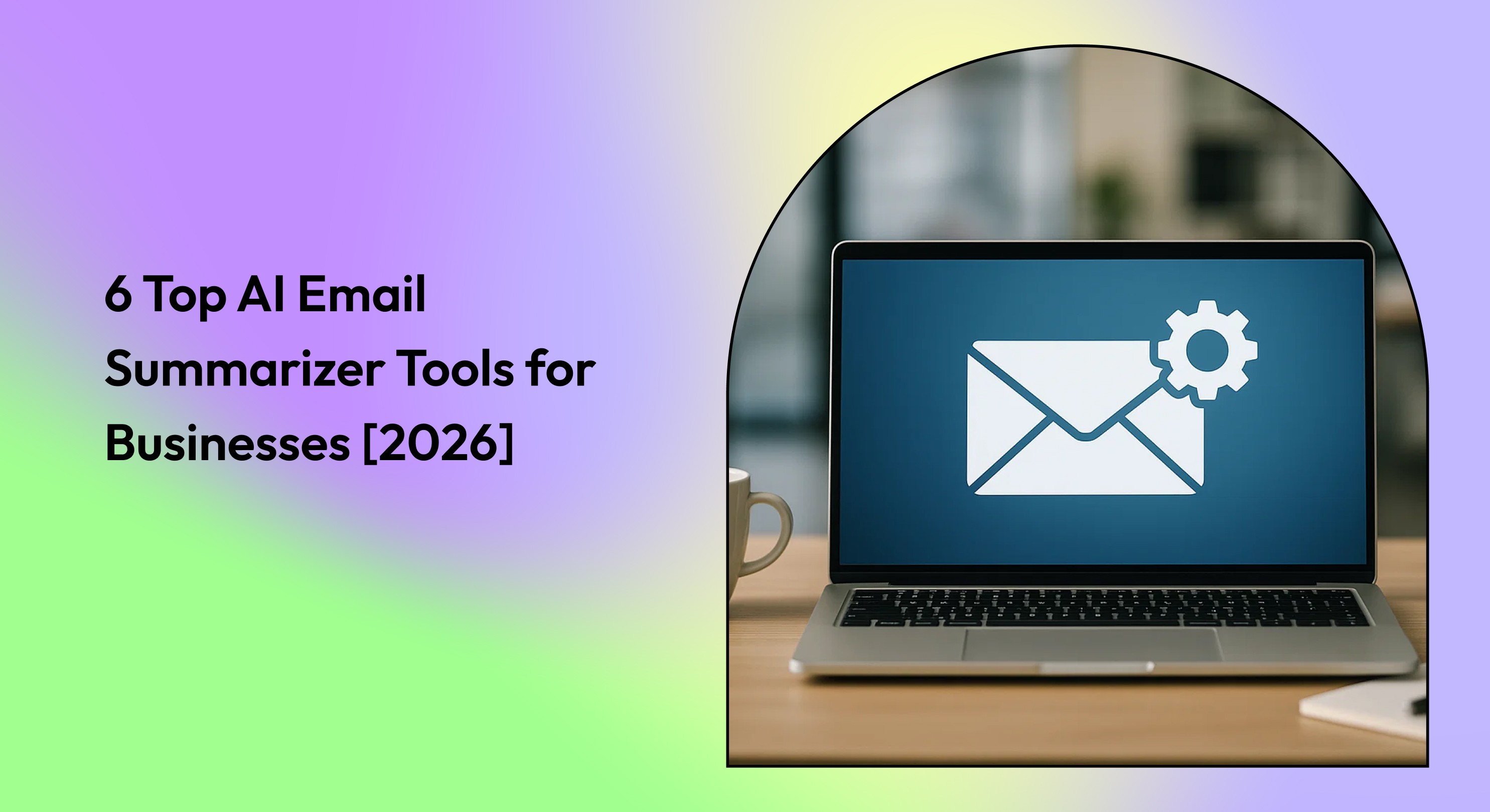 6 Best AI Email Summarizer Tools for High-Performing Businesses [2026]