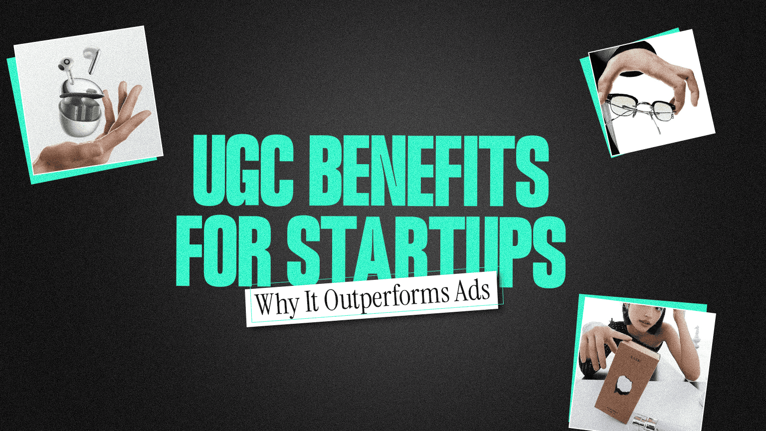 UGC Benefits for Startups Why It Outperforms Ads