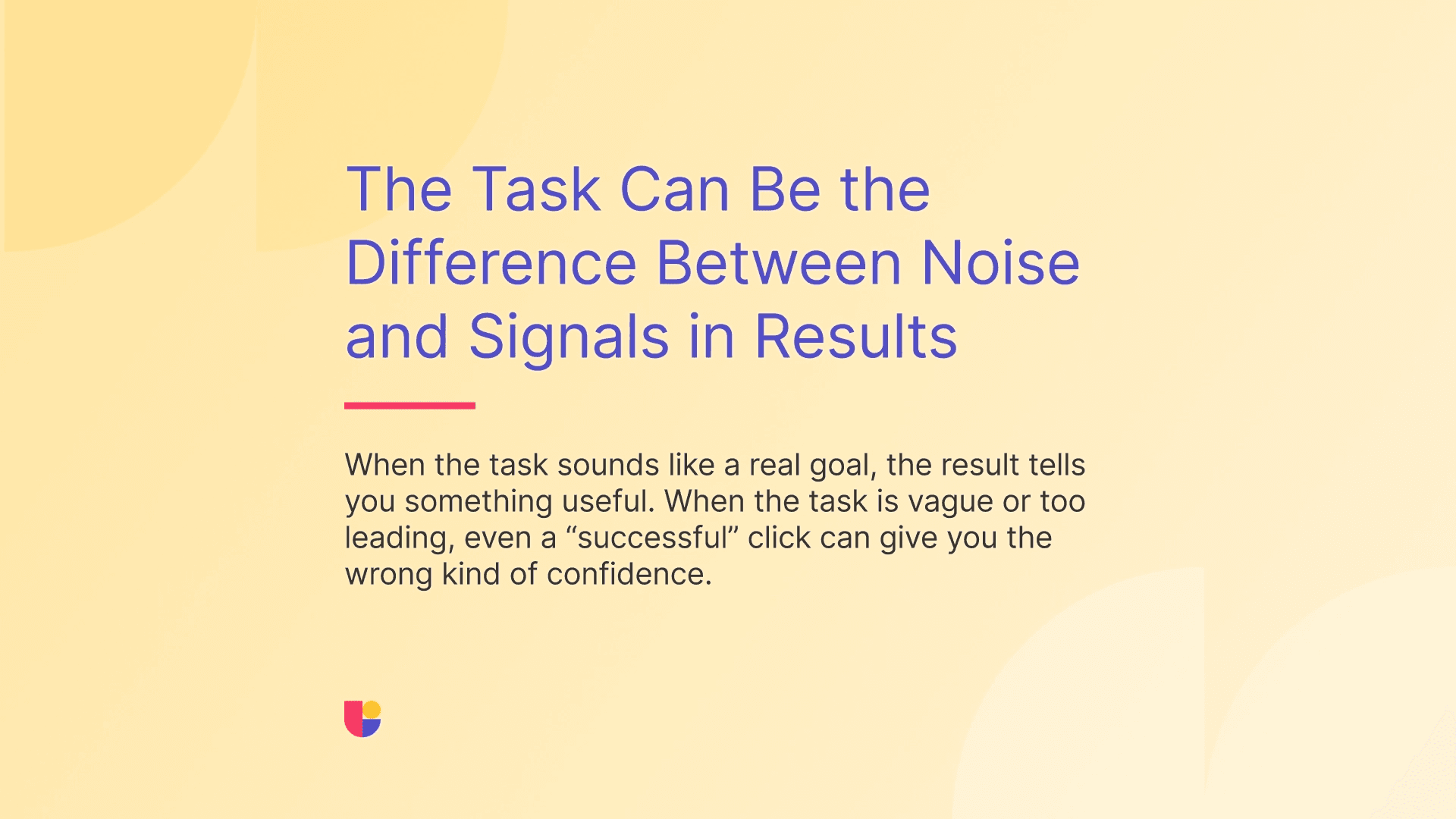 This banner hints that the quality of test setup and task writing is very important to get good results that lead to actionable insights.