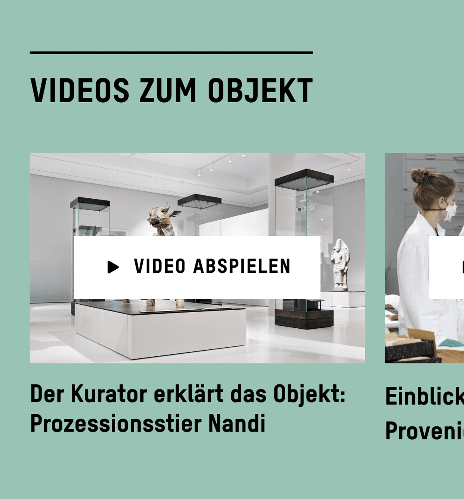 Zwei Vorschaubilder von Videos auf mintgrünem Hintergrund unter dem Titel „Videos zum Objekt“. Links ein Video mit einem Museumsraum und einer Stierskulptur in einer Vitrine, darüber ein Button mit der Aufschrift „Video abspielen“. Darunter der Text: „Der Kurator erklärt das Objekt: Prozessionsstier Nandi“. Rechts ein weiteres Video mit einer Frau in weissem Kittel bei der Arbeit, teilweise sichtbar.