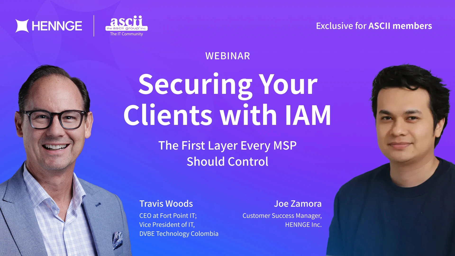 Promotional banner for a HENNGE and ASCII webinar titled "Securing Your Clients with IAM: The First Layer Every MSP Should Control." The image features two speakers: Travis Woods, CEO at Fort Point IT, on a blue background, and Joe Zamora, Customer Success Manager at HENNGE Inc., on a pink background. Logos for HENNGE and ASCII group Inc. are at the top.