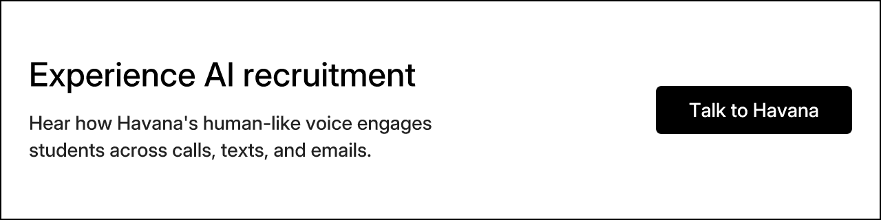 Experience AI recruitment. Hear how Havana's human-like voice engages students across calls, texts, and emails. Talk to Havana