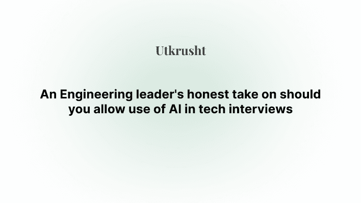 An Engineering leader's honest take on should you allow use of AI in tech interviews