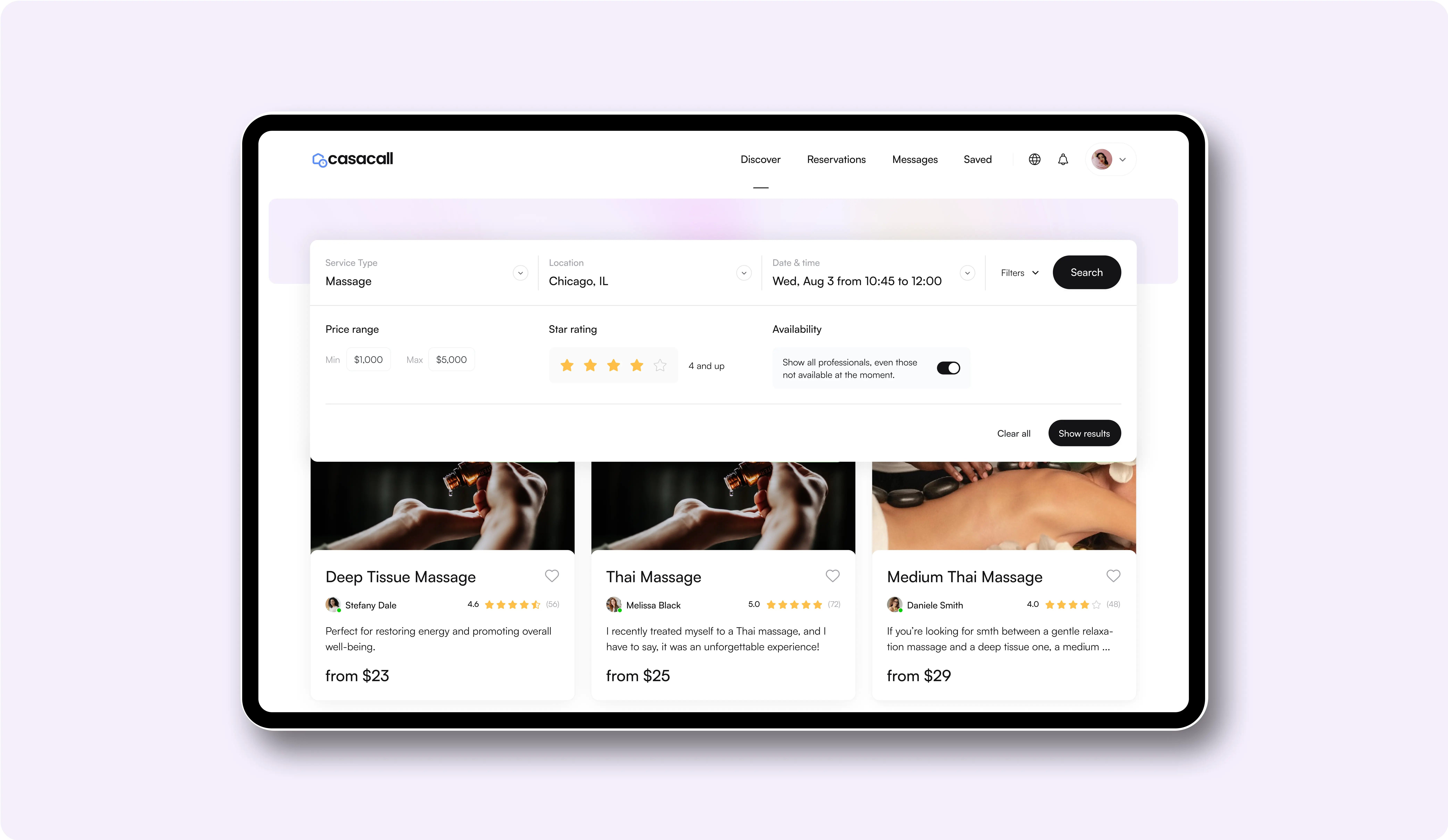 This image shows a tablet screen displaying an online platform interface for booking massage services. Key Details: Platform Name: "Casacall" Navigation Bar: Options like Discover, Reservations, Messages, and Saved. Search Filters: Service Type: Massage. Location: Chicago, IL. Date & Time: August 3, 10:45–12:00. Price Range: $1,000–$5,000. Star Rating: 4 stars and above. Availability Toggle: To show professionals, including those currently unavailable. Search Results: Deep Tissue Massage - $23, 4.6 stars. Thai Massage - $25, 5.0 stars. Medium Thai Massage - $29, 4.0 stars. Purpose: This interface is designed for searching, filtering, and booking massage services based on location, price, availability, and reviews. It provides clear pricing and descriptions, helping users find the right service for their needs.