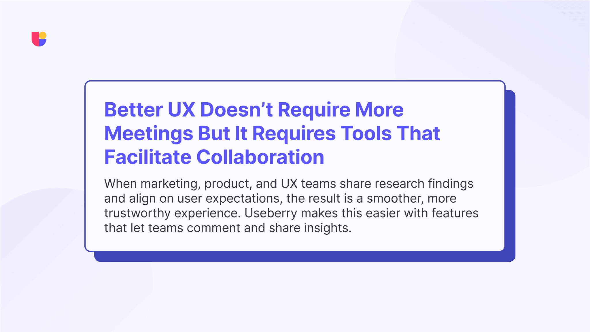 A small advice about how to align different business units and make sure insights are shared across the board for better UX. 