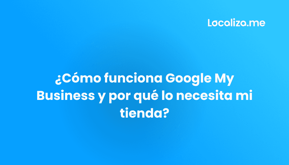 ¿Cómo funciona Google My Business y por qué lo necesita mi tienda