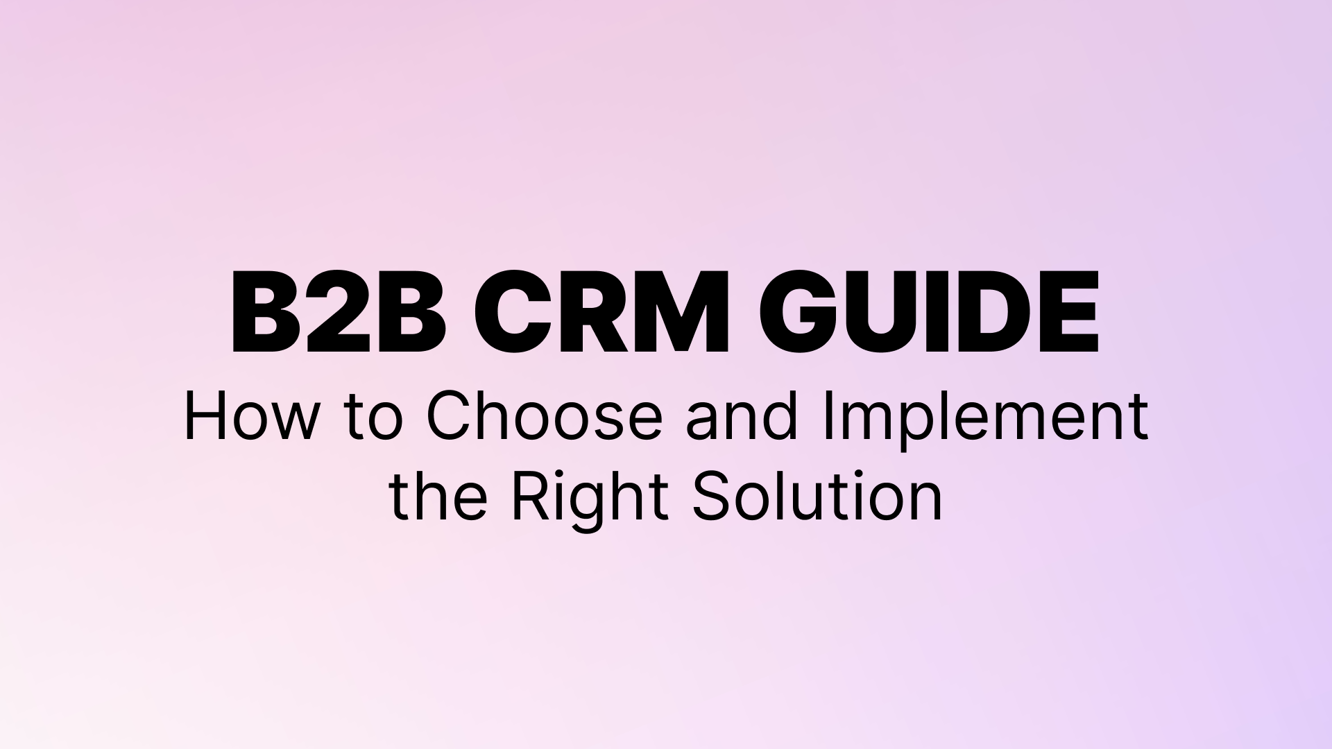 B2B CRM Guide: How to Choose and Implement the Right Solution