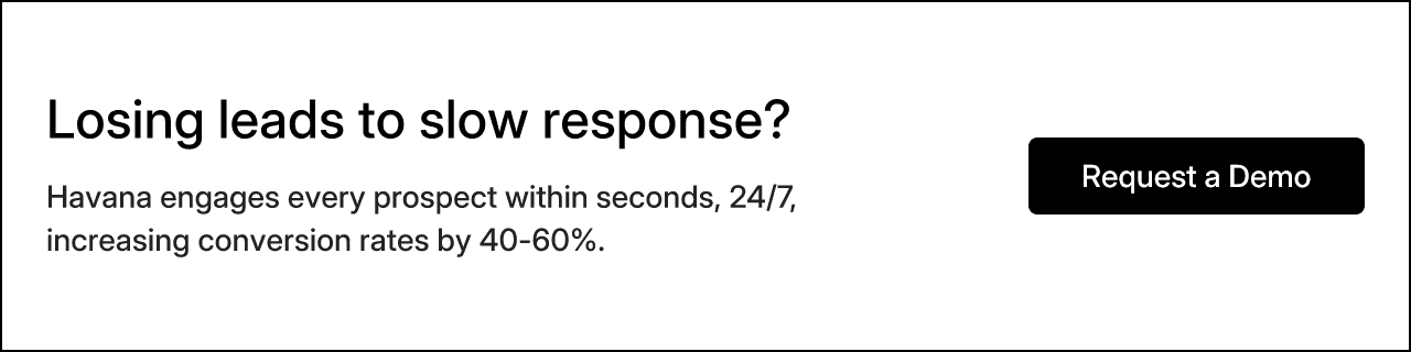 Losing leads to slow response? Havana engages every prospect within seconds, 24/7, increasing conversion rates by 40-60%.