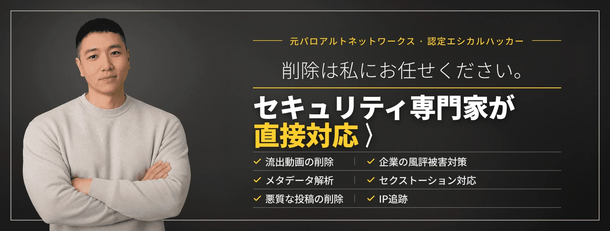 削除は私にお任せください——セキュリティ専門家が直接対応します。サラジムカンパニー代表チェ・テウン（元パロアルトネットワークス／エシカルハッカー資格保有）。非同意の流出動画の削除、企業の風評被害対策、セクストーション対応、IP追跡、メタデータ解析、悪質な投稿の削除。
