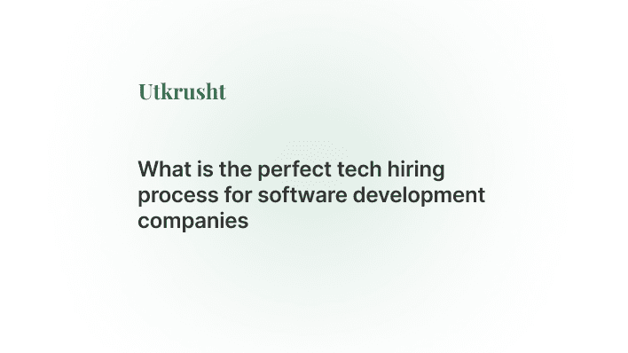 What is the Perfect Tech Hiring Process for Software Development Companies