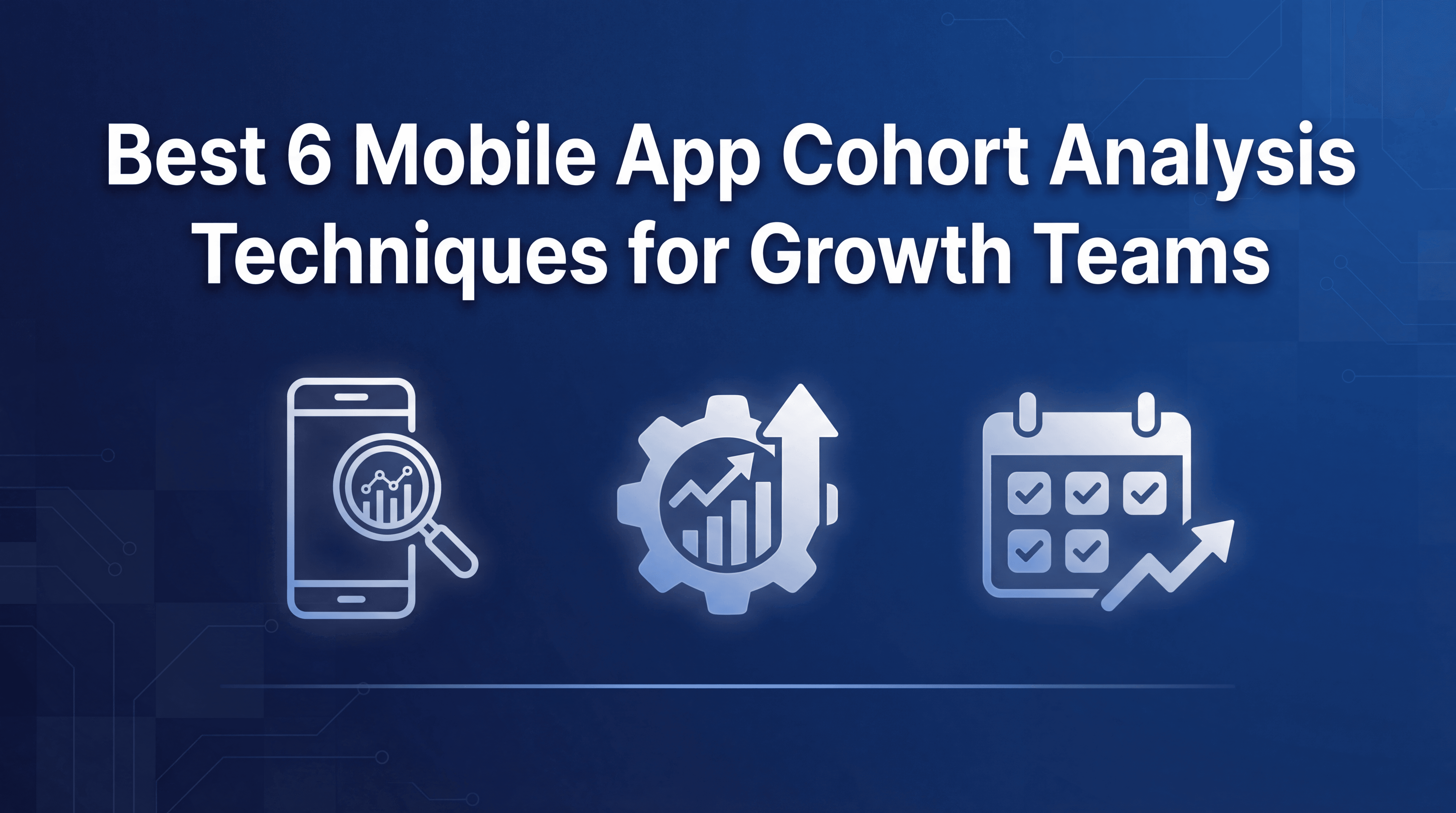 Mobile App Cohort Analysis: 6 Techniques That Find High-LTV Users
