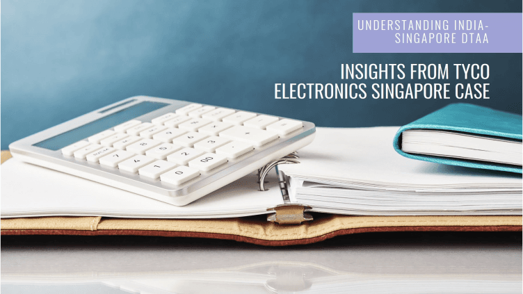 Understanding the India-Singapore DTAA: Insights from the Tyco Electronics Singapore Case