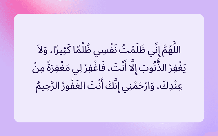 Arabic text that reads O Allah! I have done great injustice to myself and none except You forgives sins, so bestow on me a forgiveness from You, and Have Mercy on me, You are the Forgiver, the Merciful. (Sahih Bukhari :834) from the Holy Quran.