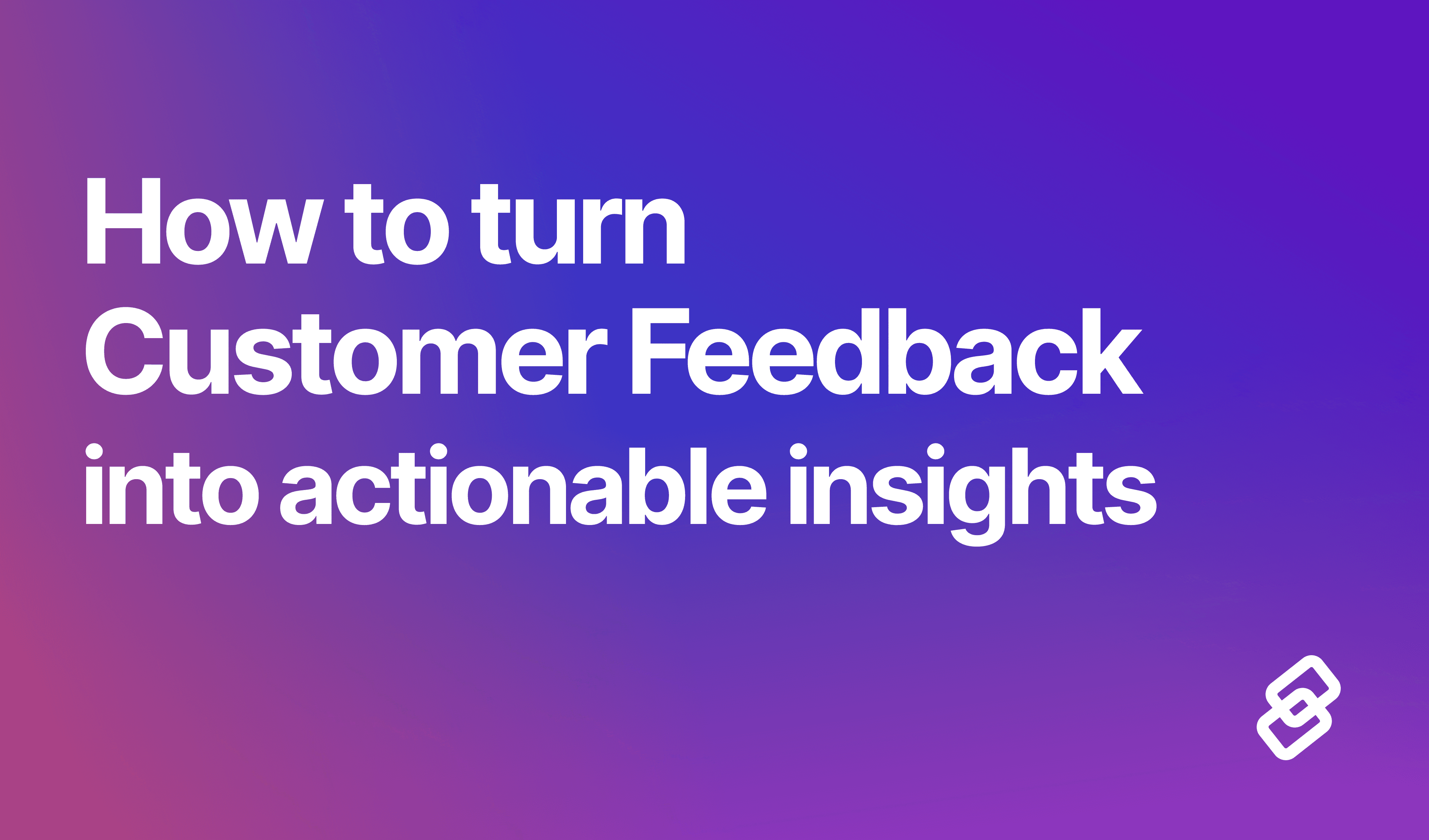 how to turn customer feedback into actionable insights