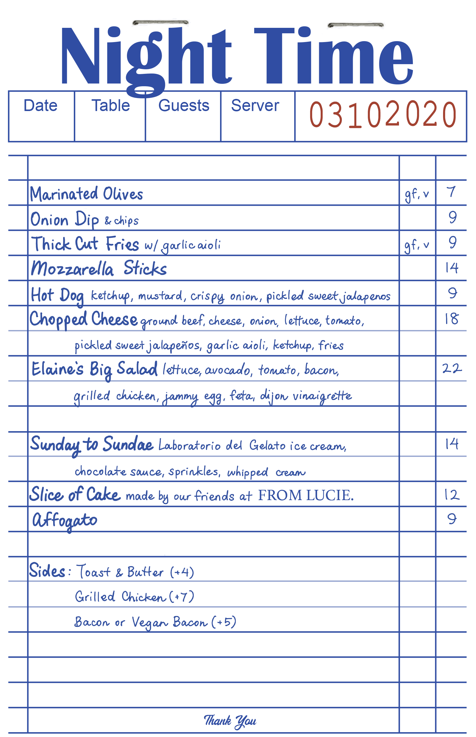 Marinated Olives (gluten free, vegetarian) - $7

Onion Dip & chips - $9

Thick Cut Fries w/ garlic aioli (gluten free, vegetarian) - $9

Mozzarella Sticks - $14

Hot Dog: ketchup, mustard, crispy onion, pickled sweet jalapenos - $9

Chopped Cheese: ground beef, cheese, onion, lettuce, tomato, pickled sweet jalapeños, garlic aioli, ketchup, fries - $18

Elaine's Big Salad: lettuce, avocado, tomato, bacon, grilled chicken, jammy egg, feta, dijon vinaigrette - $22

Sunday to Sundae: Laboratorio del Gelato ice cream, chocolate sauce, sprinkles, whipped cream - $14

Slice of Cake: made by our friends at FROM LUCIE - $12

Affogato: - $9

Sides:

Toast & Butter (+$4)

Grilled Chicken (+$7)

Bacon or Vegan Bacon (+$5)